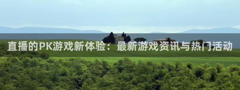 高德娱乐注册：直播的PK游戏新体验：最新游戏资讯与热门活动
