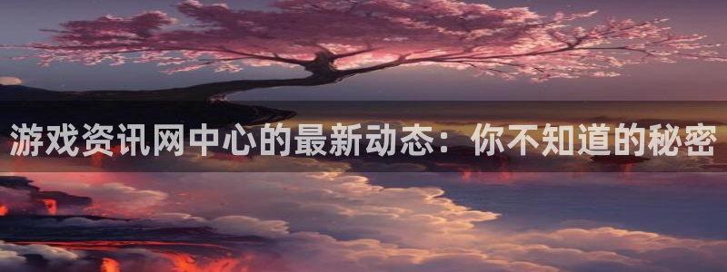 高德娱乐平台注册开户：游戏资讯网中心的最新动态：你不知道的秘