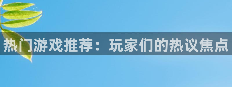 高德娱乐登录：热门游戏推荐：玩家们的热议焦点