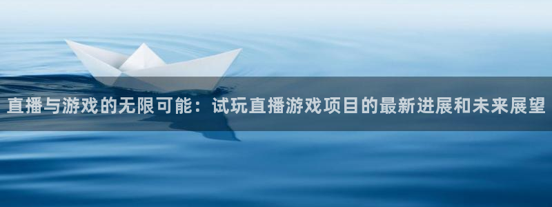 高德注册高德登录：直播与游戏的无限可能：试玩直播游戏项目的最